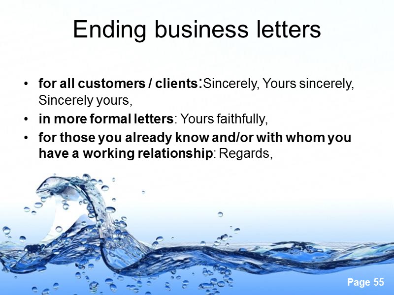 Ending business letters  for all customers / clients:Sincerely, Yours sincerely,  Sincerely yours,
